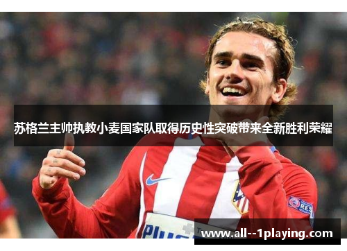 苏格兰主帅执教小麦国家队取得历史性突破带来全新胜利荣耀