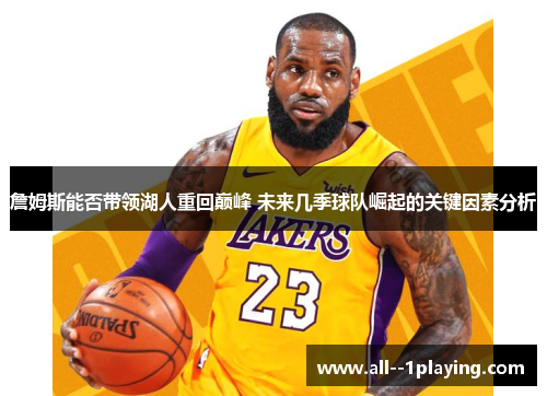 詹姆斯能否带领湖人重回巅峰 未来几季球队崛起的关键因素分析 詹姆斯能否带领湖人重回巅峰 未来几季球队崛起的关键因素分析