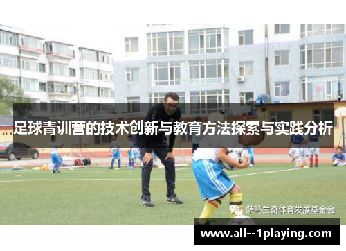 足球青训营的技术创新与教育方法探索与实践分析 足球青训营的技术创新与教育方法探索与实践分析