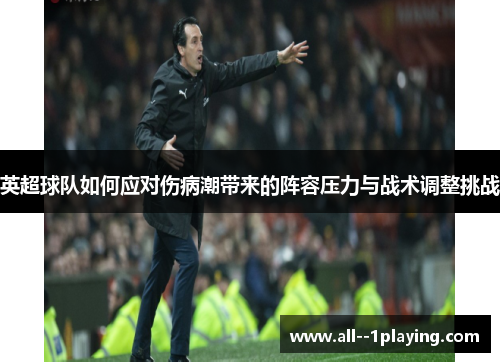 英超球队如何应对伤病潮带来的阵容压力与战术调整挑战