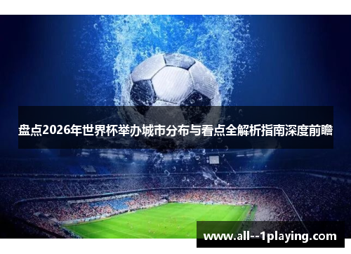 盘点2026年世界杯举办城市分布与看点全解析指南深度前瞻
