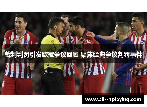 裁判判罚引发欧冠争议回顾 聚焦经典争议判罚事件 裁判判罚引发欧冠争议回顾 聚焦经典争议判罚事件