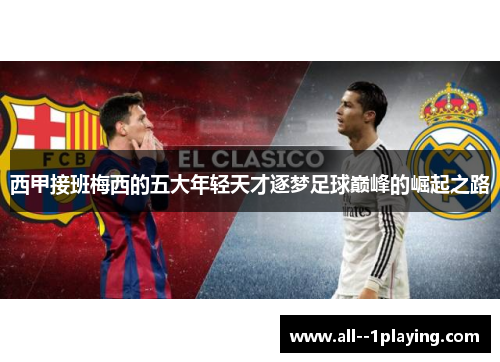 西甲接班梅西的五大年轻天才逐梦足球巅峰的崛起之路 西甲接班梅西的五大年轻天才逐梦足球巅峰的崛起之路