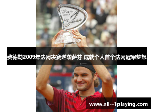 费德勒2009年法网决赛逆袭萨芬 成就个人首个法网冠军梦想 费德勒2009年法网决赛逆袭萨芬 成就个人首个法网冠军梦想