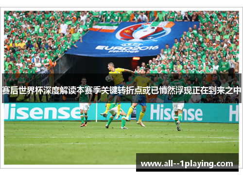 赛后世界杯深度解读本赛季关键转折点或已悄然浮现正在到来之中 赛后世界杯深度解读本赛季关键转折点或已悄然浮现正在到来之中