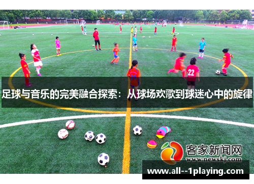 足球与音乐的完美融合探索:从球场欢歌到球迷心中的旋律 足球与音乐的完美融合探索:从球场欢歌到球迷心中的旋律