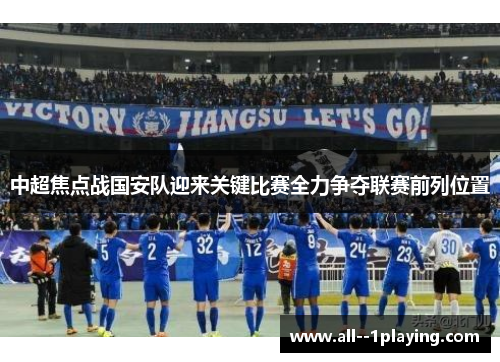 中超焦点战国安队迎来关键比赛全力争夺联赛前列位置 中超焦点战国安队迎来关键比赛全力争夺联赛前列位置