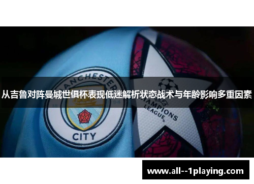 从吉鲁对阵曼城世俱杯表现低迷解析状态战术与年龄影响多重因素 从吉鲁对阵曼城世俱杯表现低迷解析状态战术与年龄影响多重因素