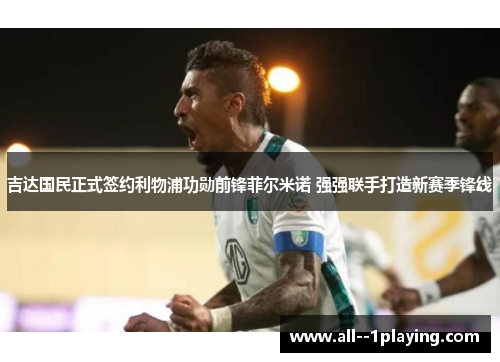 吉达国民正式签约利物浦功勋前锋菲尔米诺 强强联手打造新赛季锋线