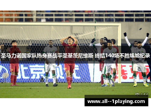 圣马力诺国家队热身赛战平圣基茨尼维斯 终结140场不胜尴尬纪录