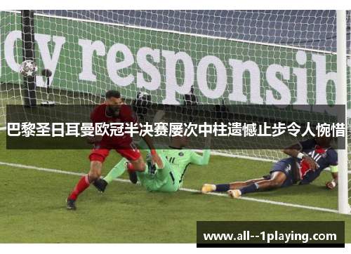 巴黎圣日耳曼欧冠半决赛屡次中柱遗憾止步令人惋惜 巴黎圣日耳曼欧冠半决赛屡次中柱遗憾止步令人惋惜