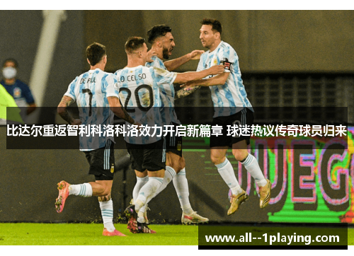 比达尔重返智利科洛科洛效力开启新篇章 球迷热议传奇球员归来 比达尔重返智利科洛科洛效力开启新篇章 球迷热议传奇球员归来