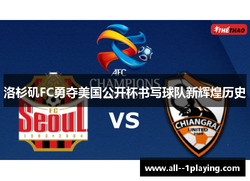 洛杉矶FC勇夺美国公开杯书写球队新辉煌历史 洛杉矶FC勇夺美国公开杯书写球队新辉煌历史