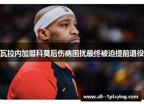 瓦拉内加盟科莫后伤病困扰最终被迫提前退役 瓦拉内加盟科莫后伤病困扰最终被迫提前退役