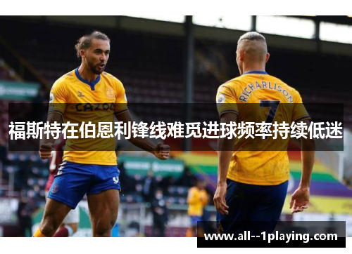 福斯特在伯恩利锋线难觅进球频率持续低迷