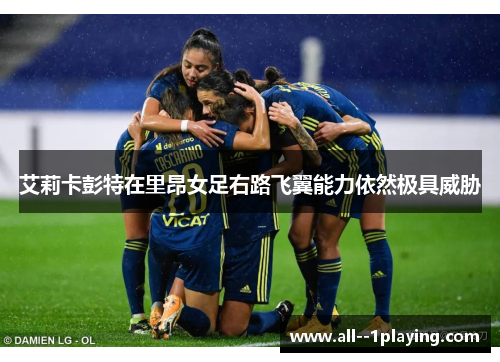 艾莉卡彭特在里昂女足右路飞翼能力依然极具威胁