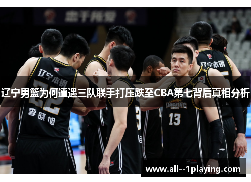 辽宁男篮为何遭遇三队联手打压跌至CBA第七背后真相分析 辽宁男篮为何遭遇三队联手打压跌至CBA第七背后真相分析
