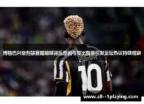 博格巴兴奋剂禁赛期缩减背后原因与复出前景引发足坛热议持续观察 博格巴兴奋剂禁赛期缩减背后原因与复出前景引发足坛热议持续观察