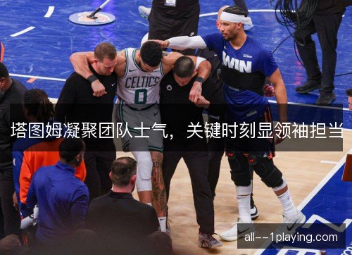塔图姆凝聚团队士气，关键时刻显领袖担当