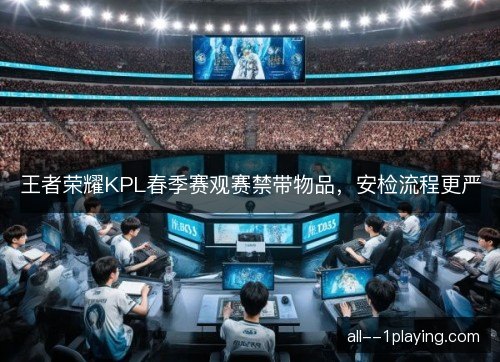 王者荣耀KPL春季赛观赛禁带物品，安检流程更严