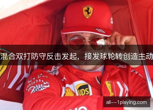 混合双打防守反击发起，接发球轮转创造主动