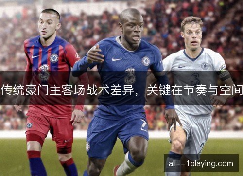 传统豪门主客场战术差异,关键在节奏与空间 传统豪门主客场战术差异,关键在节奏与空间